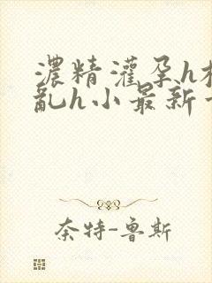 浓精灌孕h校园乱h小最新章节