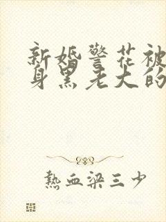 新婚警花被迫献身黑老大的小说