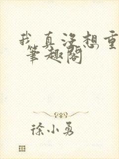 我真没想重生啊 笔趣阁