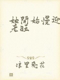 她开始慢迎迎合老旺