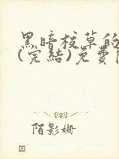 黑暗校草的沦陷(完结)免费阅读