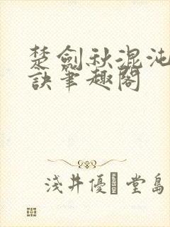 楚剑秋混沌天帝诀笔趣阁