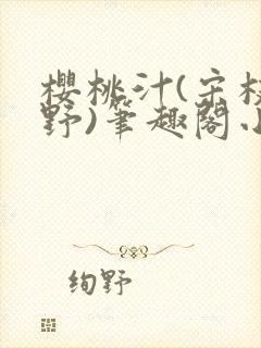 樱桃汁(宋枝江野)笔趣阁小说渡欲
