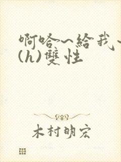 啊哈~给我~啊(h)双性