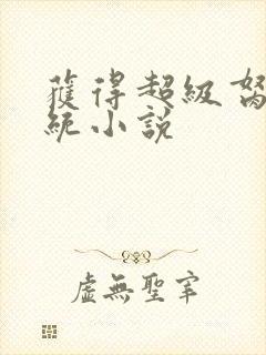 获得超级胬肉系统小说