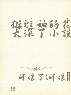 挺进她的花苞啊太深了小说