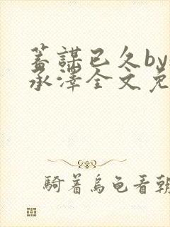 蓄谋已久by魏承泽全文免费笔趣阁