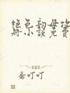 绝色韵母攻略手册小说免费阅读