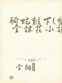 骑蛇难下(双) 金银花小说