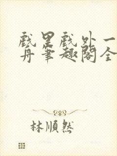 戏里戏外一叶孤舟笔趣阁全文