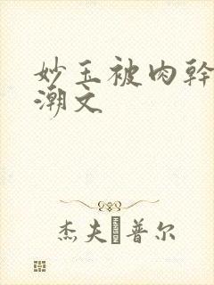 妙玉被肉干高H潮文