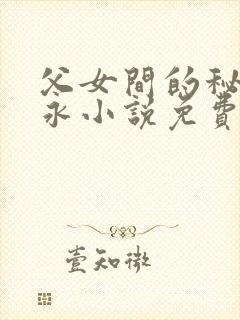 父女间的秘密赵永小说免费阅读