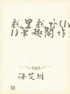 戏里戏外(1v1)笔趣阁作者:苏玛丽