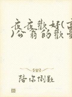 夜夜欢好(高h)公翁的欢爱