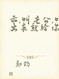 乖,叫老公,叫出来就给你