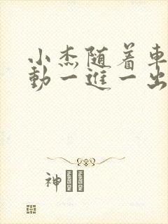 小杰随着车的震动一进一出做