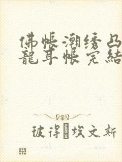 佛帐潮绣凸浮双龙耳帐完结了吗