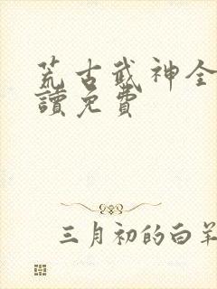 荒古武神全文阅读免费