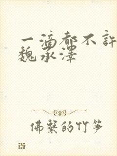 一滴都不许漏 魏承泽