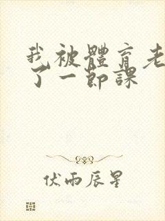 我被体育老师c了一节课