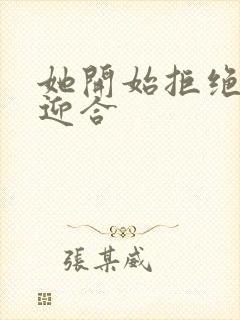 她开始拒绝慢迎迎合