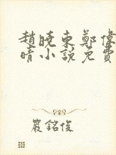 赵晓东郑伟吴雪晴小说免费阅读