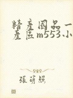 精产国品一二三产区m553小说