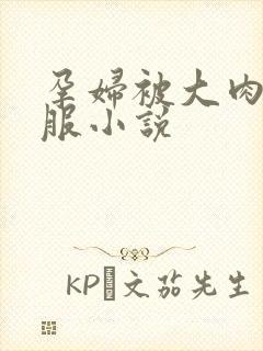 孕妇被大肉楱征服小说