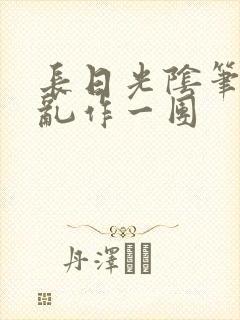 长日光阴笔趣阁乱作一团