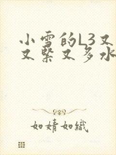 小雪的L3又嫩又紧又多水图