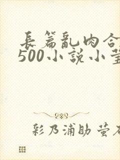 长篇乱肉合集乱500小说小莹