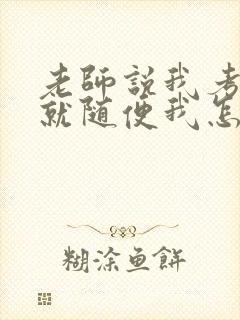 老师说我考好了就随便我怎样