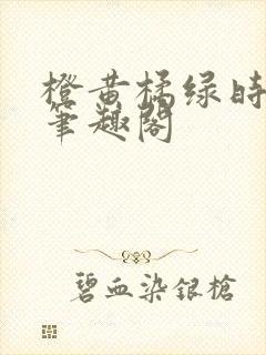 橙黄橘绿时小说笔趣阁