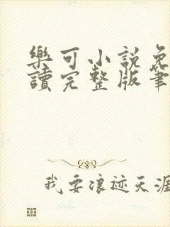 乐可小说免费阅读完整版笔趣无弹窗诸天阁