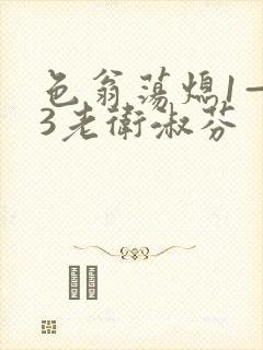 色翁荡熄1—13老卫淑芬