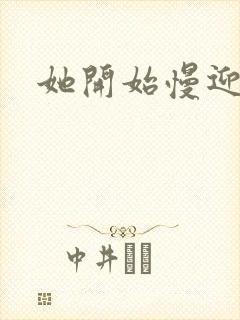 她开始慢迎迎合