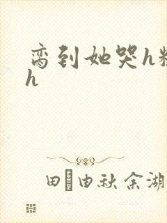 脔到她哭h粗话h