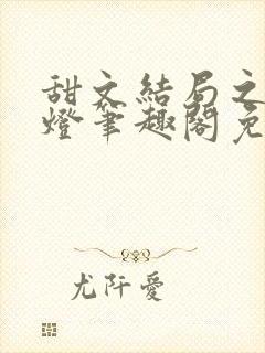 甜文结局之后青灯笔趣阁免费阅读