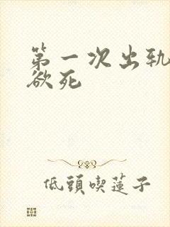 第一次出轨欲仙欲死