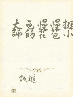 大龟慢慢挺进老师的花苞小说