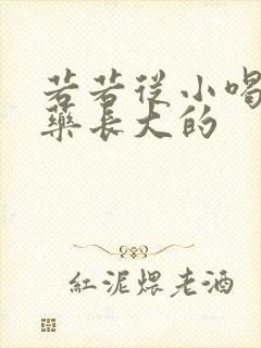 若若从小喝催乳药长大的