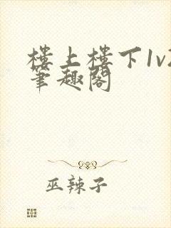 楼上楼下1v2笔趣阁