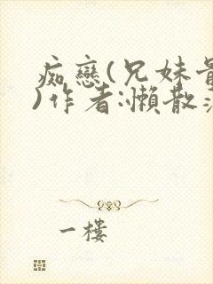 痴恋(兄妹骨科)作者:懒散蒲公英