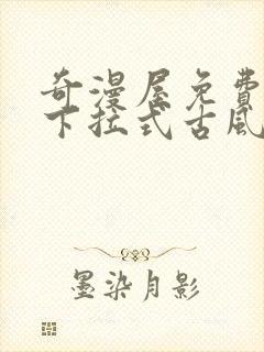 奇漫屋免费漫画下拉式古风漫下载