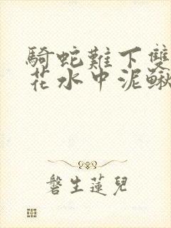 骑蛇难下双金银花水中泥鳅双男主