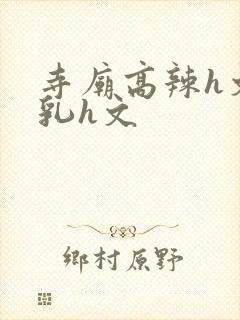 寺庙高辣h文乱乳h文