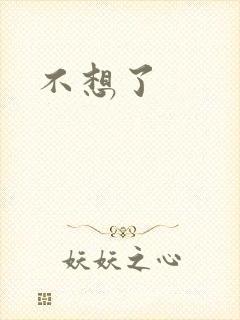 不想了