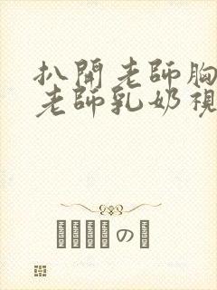 扒开老师胸罩喝老师乳奶视频