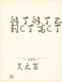 够了够了已经满到C了高C了