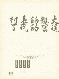 村长的粗大挺进了我的密道